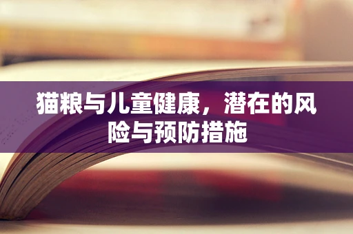 猫粮与儿童健康，潜在的风险与预防措施
