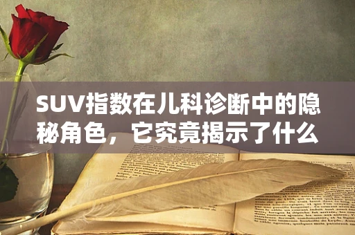 SUV指数在儿科诊断中的隐秘角色，它究竟揭示了什么？