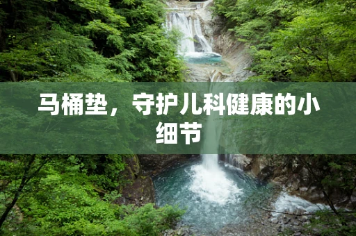 马桶垫，守护儿科健康的小细节