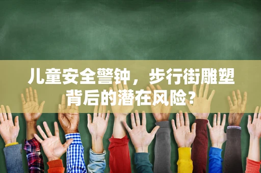 儿童安全警钟，步行街雕塑背后的潜在风险？