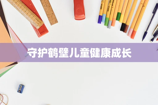 守护鹤壁儿童健康成长