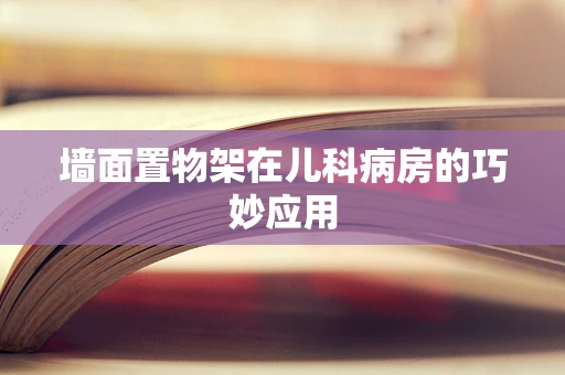 墙面置物架在儿科病房的巧妙应用