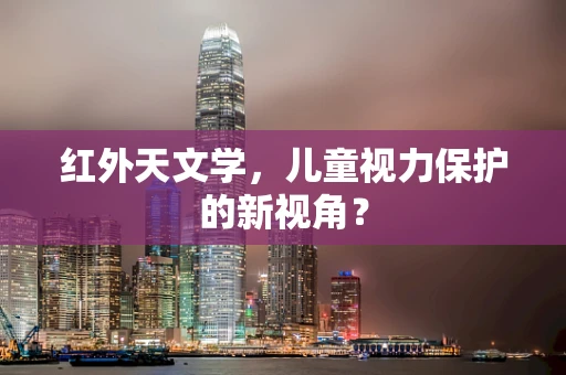 红外天文学，儿童视力保护的新视角？