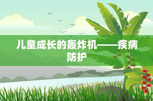 儿童成长的轰炸机——疾病防护