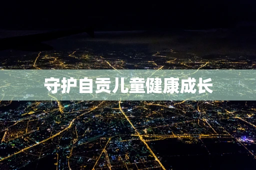 守护自贡儿童健康成长