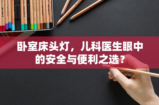 卧室床头灯，儿科医生眼中的安全与便利之选？