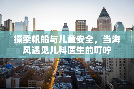探索帆船与儿童安全，当海风遇见儿科医生的叮咛