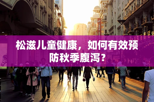 松滋儿童健康，如何有效预防秋季腹泻？