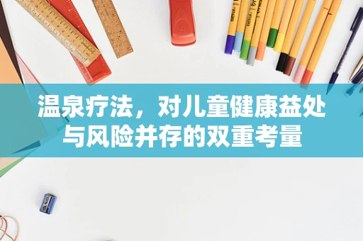 温泉疗法，对儿童健康益处与风险并存的双重考量