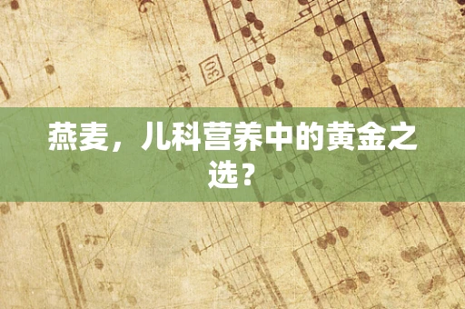 燕麦，儿科营养中的黄金之选？