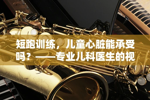 短跑训练，儿童心脏能承受吗？——专业儿科医生的视角