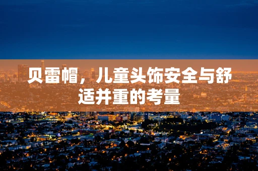 贝雷帽，儿童头饰安全与舒适并重的考量