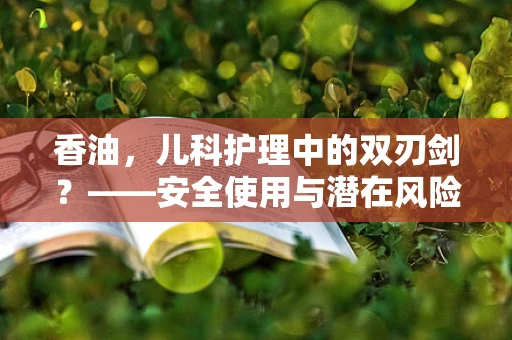 香油，儿科护理中的双刃剑？——安全使用与潜在风险解析
