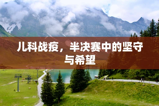 儿科战疫，半决赛中的坚守与希望