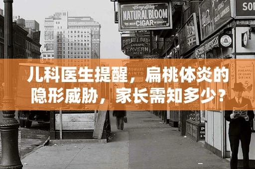 儿科医生提醒，扁桃体炎的隐形威胁，家长需知多少？