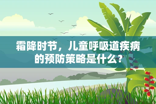 霜降时节，儿童呼吸道疾病的预防策略是什么？