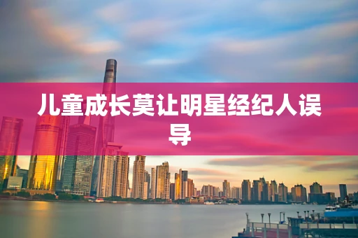 儿童成长莫让明星经纪人误导
