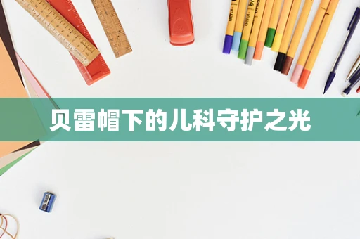 贝雷帽下的儿科守护之光