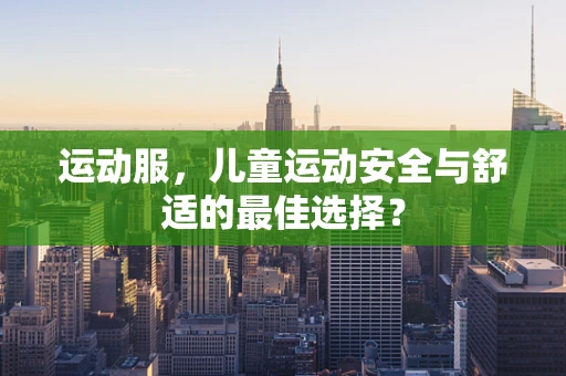 运动服，儿童运动安全与舒适的最佳选择？