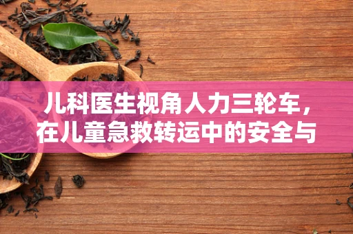儿科医生视角人力三轮车，在儿童急救转运中的安全与效率之问