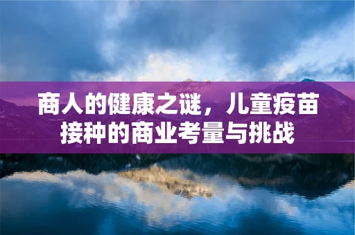 商人的健康之谜，儿童疫苗接种的商业考量与挑战