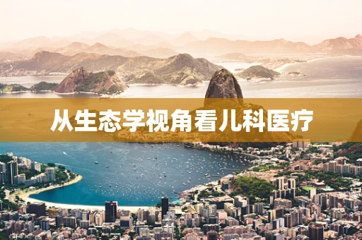 从生态学视角看儿科医疗