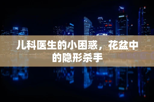 儿科医生的小困惑，花盆中的隐形杀手