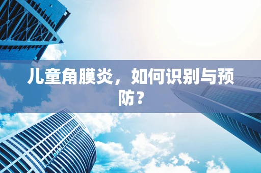 儿童角膜炎，如何识别与预防？