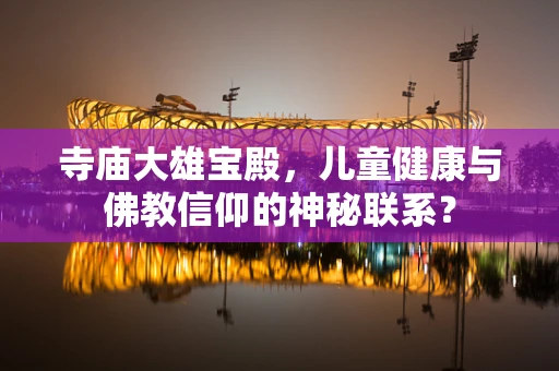 寺庙大雄宝殿，儿童健康与佛教信仰的神秘联系？