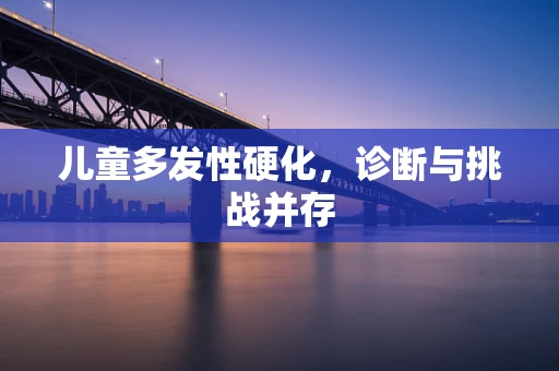 儿童多发性硬化，诊断与挑战并存