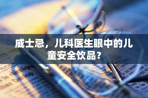 威士忌，儿科医生眼中的儿童安全饮品？