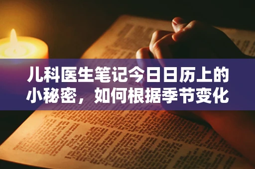 儿科医生笔记今日日历上的小秘密，如何根据季节变化调整儿童用药与护理？