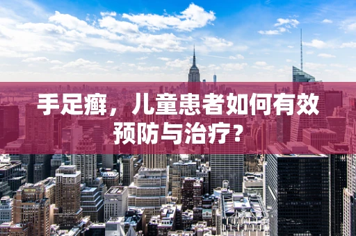 手足癣，儿童患者如何有效预防与治疗？