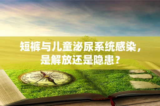 短裤与儿童泌尿系统感染，是解放还是隐患？