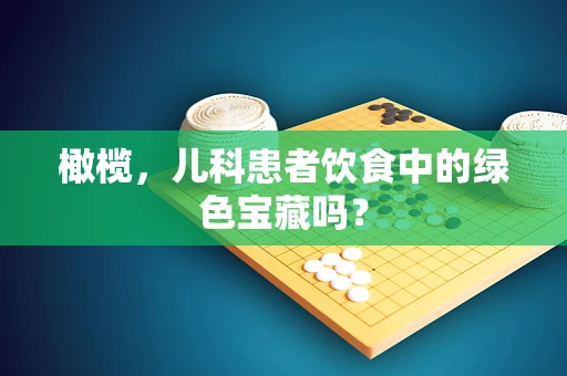 橄榄，儿科患者饮食中的绿色宝藏吗？