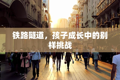 铁路隧道，孩子成长中的别样挑战