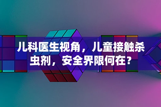 儿科医生视角，儿童接触杀虫剂，安全界限何在？