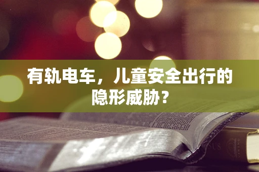 有轨电车，儿童安全出行的隐形威胁？