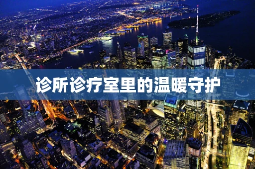 诊所诊疗室里的温暖守护