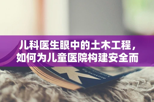 儿科医生眼中的土木工程，如何为儿童医院构建安全而有趣的医疗环境？
