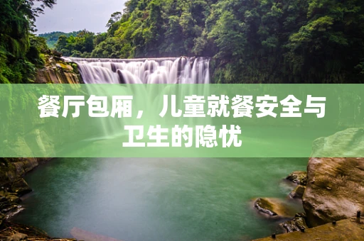 餐厅包厢，儿童就餐安全与卫生的隐忧