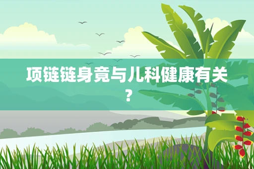项链链身竟与儿科健康有关？