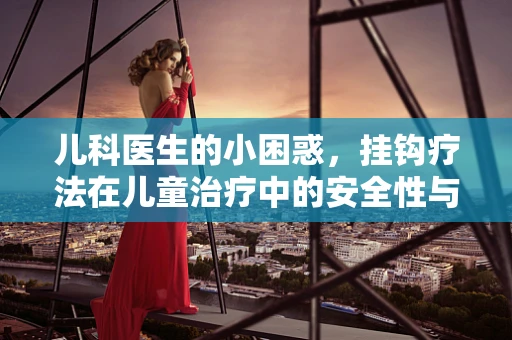 儿科医生的小困惑，挂钩疗法在儿童治疗中的安全性与适用性？