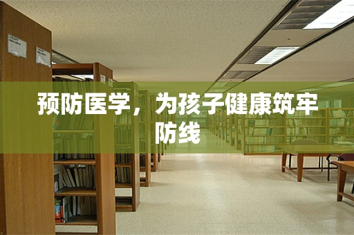 预防医学，为孩子健康筑牢防线
