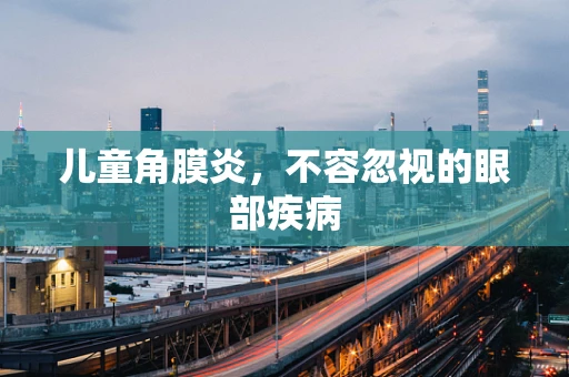 儿童角膜炎，不容忽视的眼部疾病