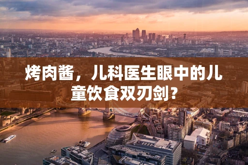 烤肉酱，儿科医生眼中的儿童饮食双刃剑？