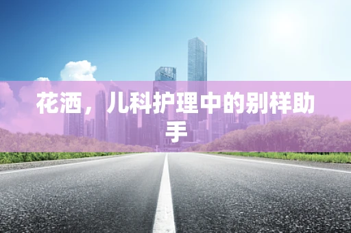 花洒，儿科护理中的别样助手