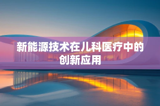 新能源技术在儿科医疗中的创新应用