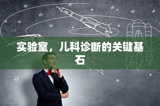 实验室，儿科诊断的关键基石