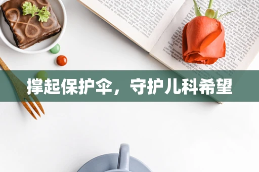撑起保护伞，守护儿科希望